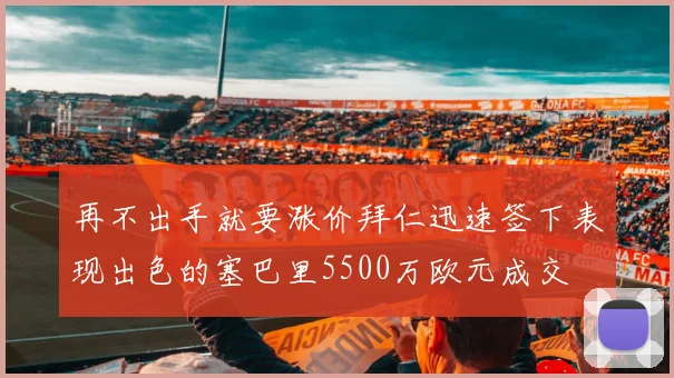 再不出手就要涨价拜仁迅速签下表现出色的塞巴里5500万欧元成交