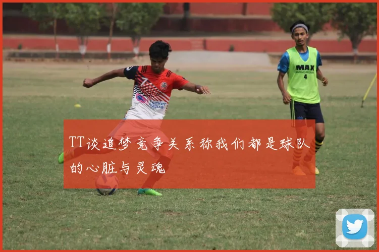 TT谈追梦竞争关系称我们都是球队的心脏与灵魂
