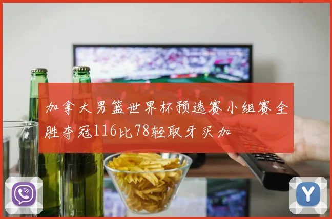 加拿大男篮世界杯预选赛小组赛全胜夺冠116比78轻取牙买加