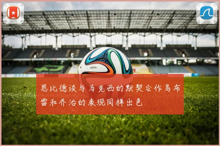恩比德谈与马克西的默契合作乌布雷和乔治的表现同样出色
