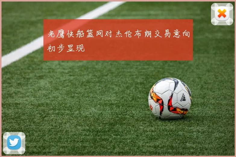 老鹰快船篮网对杰伦布朗交易意向初步显现