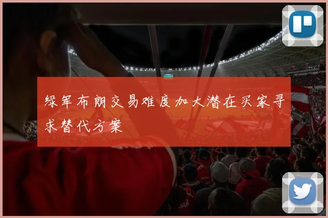 绿军布朗交易难度加大潜在买家寻求替代方案