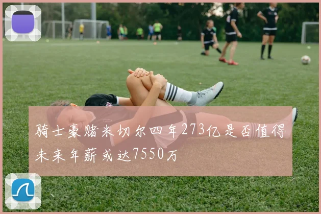 骑士豪赌米切尔四年273亿是否值得未来年薪或达7550万
