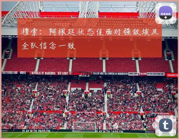穆索：阿根廷状态佳面对强敌埃及全队信念一致