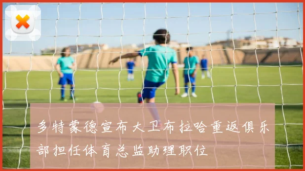 多特蒙德宣布大卫布拉哈重返俱乐部担任体育总监助理职位