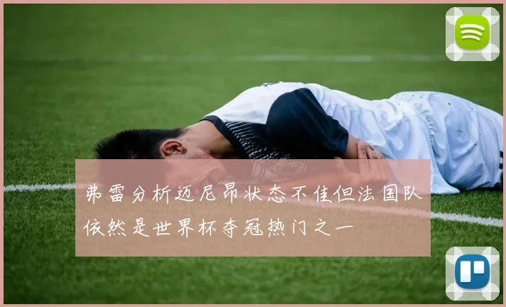 弗雷分析迈尼昂状态不佳但法国队依然是世界杯夺冠热门之一