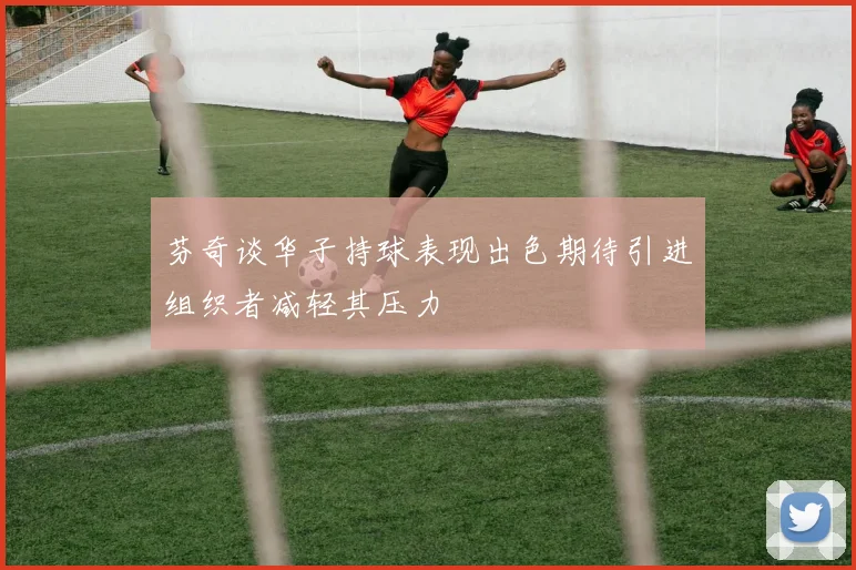 芬奇谈华子持球表现出色期待引进组织者减轻其压力
