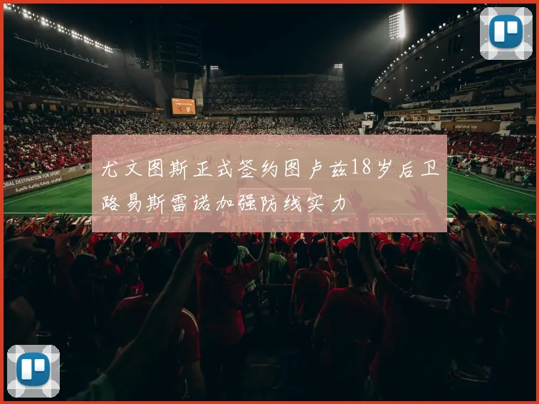 尤文图斯正式签约图卢兹18岁后卫路易斯雷诺加强防线实力