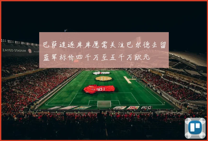 巴萨追逐库库愿需关注巴尔德去留蓝军标价四千万至五千万欧元