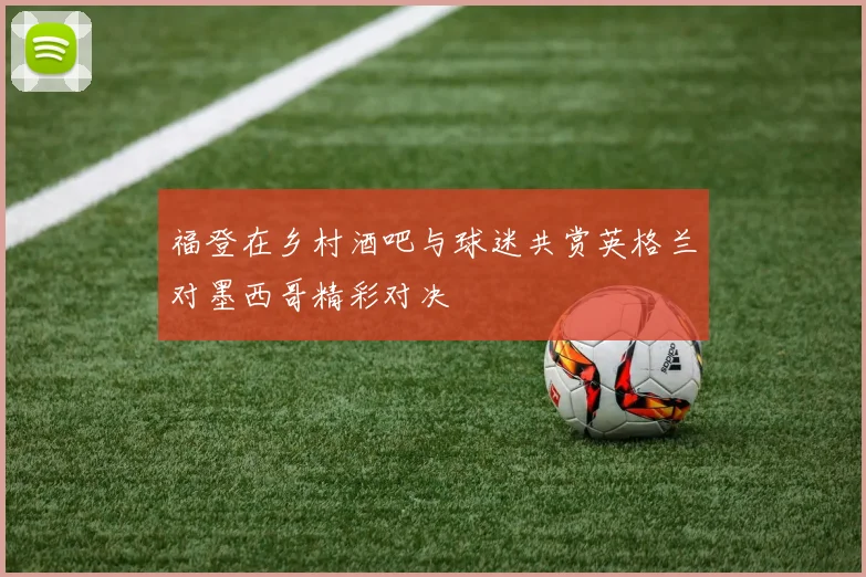福登在乡村酒吧与球迷共赏英格兰对墨西哥精彩对决