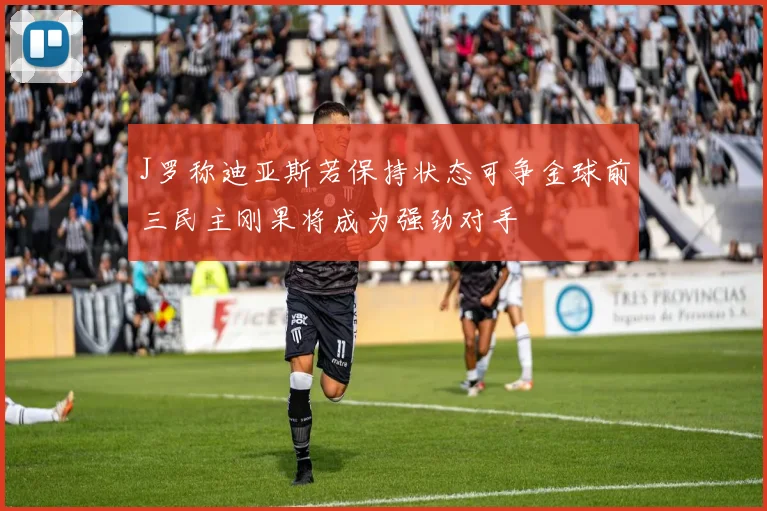 J罗称迪亚斯若保持状态可争金球前三民主刚果将成为强劲对手