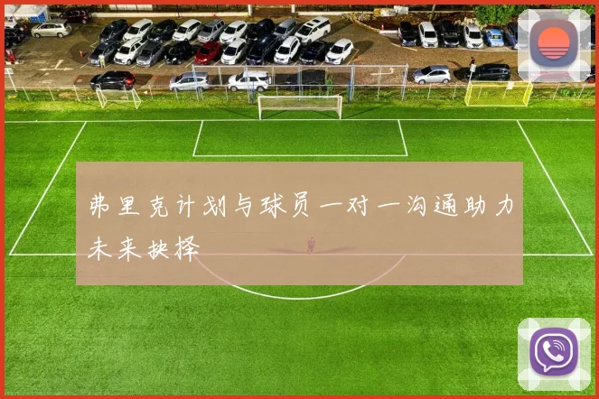 弗里克计划与球员一对一沟通助力未来抉择