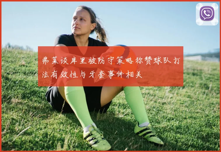 弗莱谈库里被防守策略称赞球队打法有效性与牙套事件相关