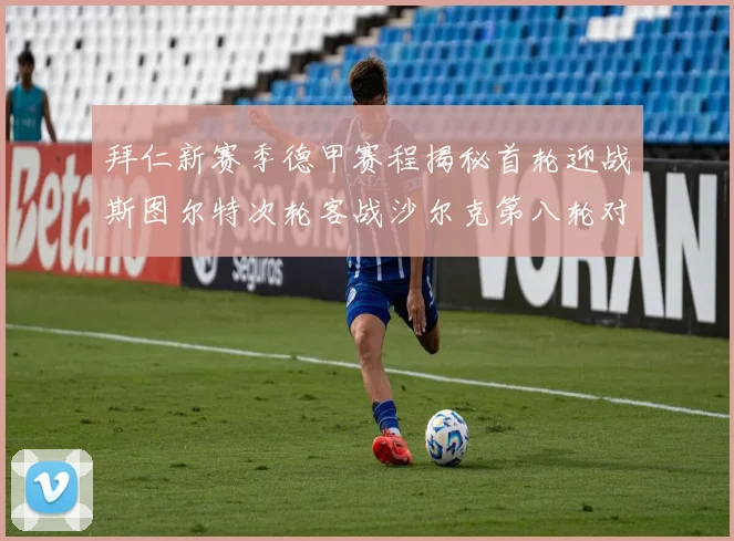 拜仁新赛季德甲赛程揭秘首轮迎战斯图尔特次轮客战沙尔克第八轮对决多特蒙德