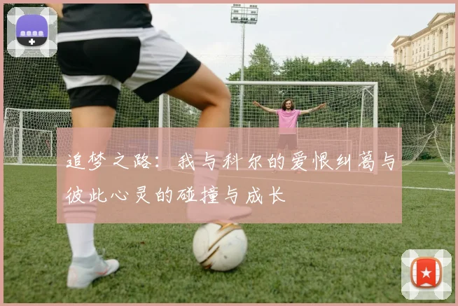 追梦之路：我与科尔的爱恨纠葛与彼此心灵的碰撞与成长